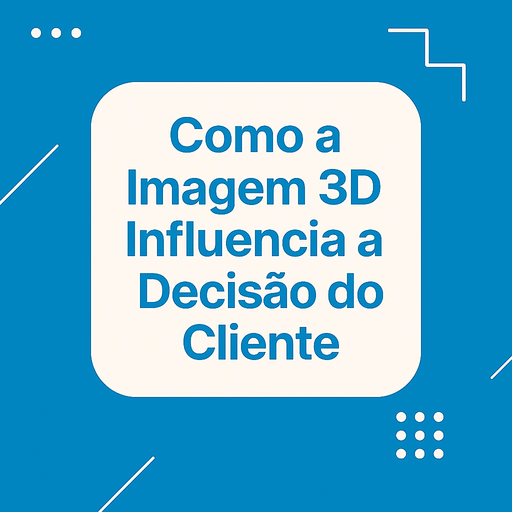 Como a Imagem 3d Influencia a Decisão do Cliente